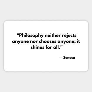 Philosophy neither rejects nor selects anyone; it shines for all. Seneca Magnet